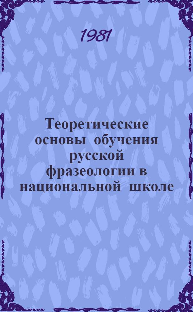 Теоретические основы обучения русской фразеологии в национальной школе : Автореф. дис. на соиск. учен. степ. д-ра пед. наук : (13.00.02)