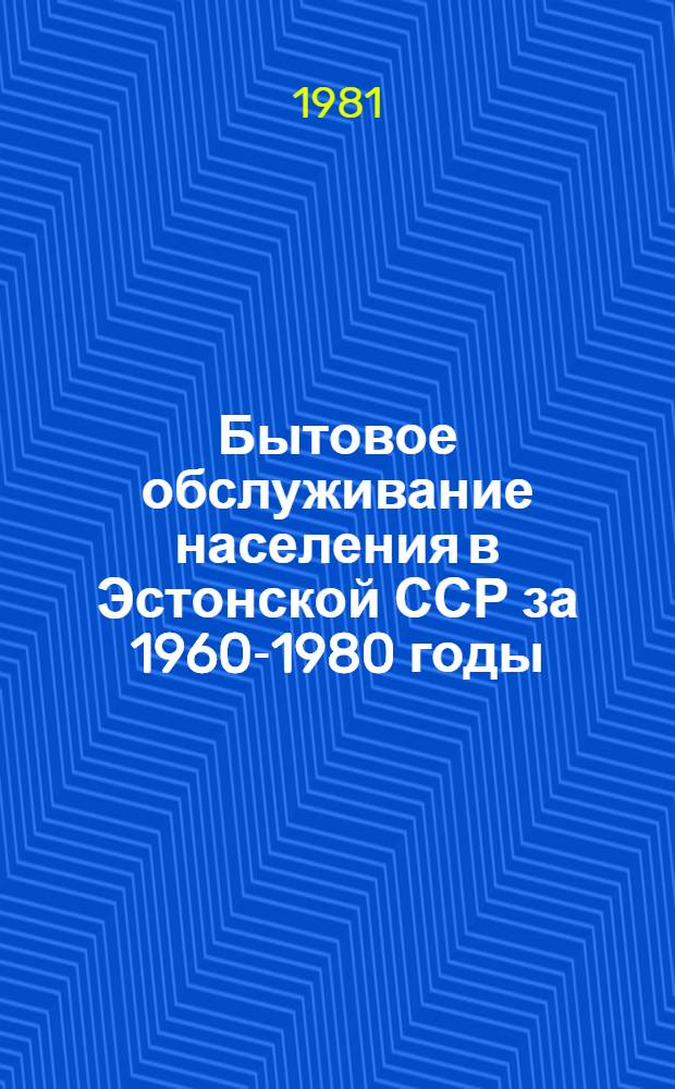 Бытовое обслуживание населения в Эстонской ССР [за 1960-1980 годы] : Стат. сб