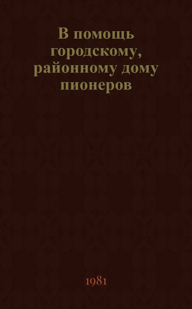 В помощь городскому, районному дому пионеров : Метод. рекомендации