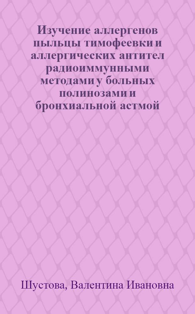 Изучение аллергенов пыльцы тимофеевки и аллергических антител радиоиммунными методами у больных полинозами и бронхиальной астмой : Автореф. дис. на соиск. учен. степ. канд. биол. наук : (14.00.36)