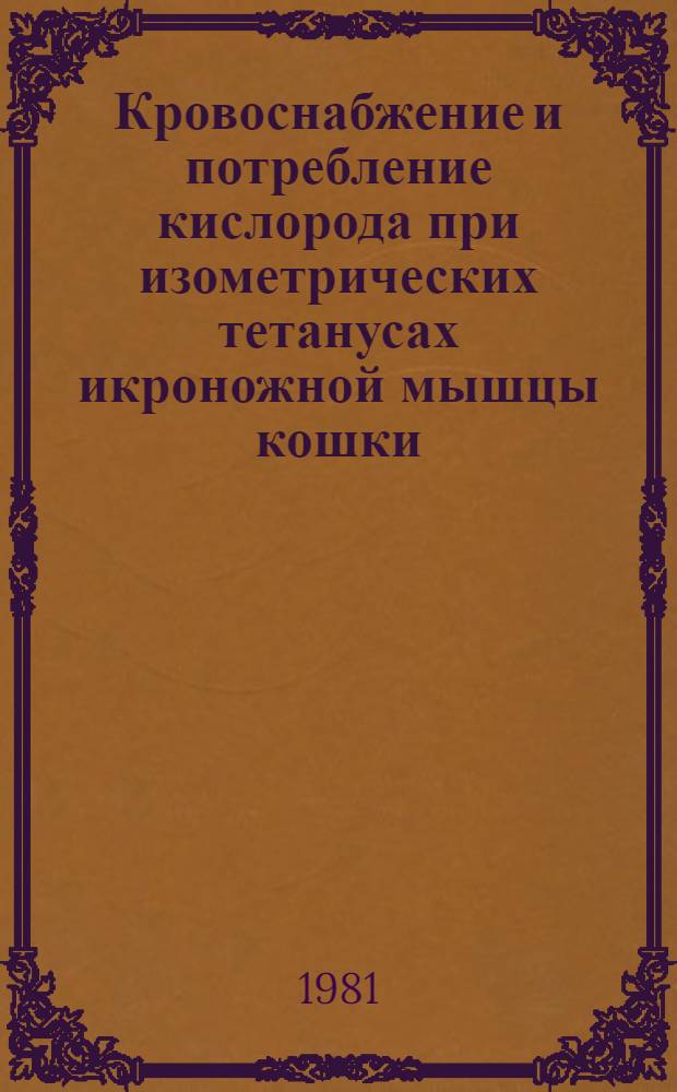 Кровоснабжение и потребление кислорода при изометрических тетанусах икроножной мышцы кошки : Автореф. дис. на соиск. учен. степ. канд. биол. наук : (03.00.13)