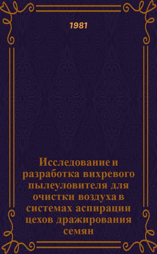 Исследование и разработка вихревого пылеуловителя для очистки воздуха в системах аспирации цехов дражирования семян : Автореф. дис. на соиск. учен. степ. канд. техн. наук : (05.23.03)