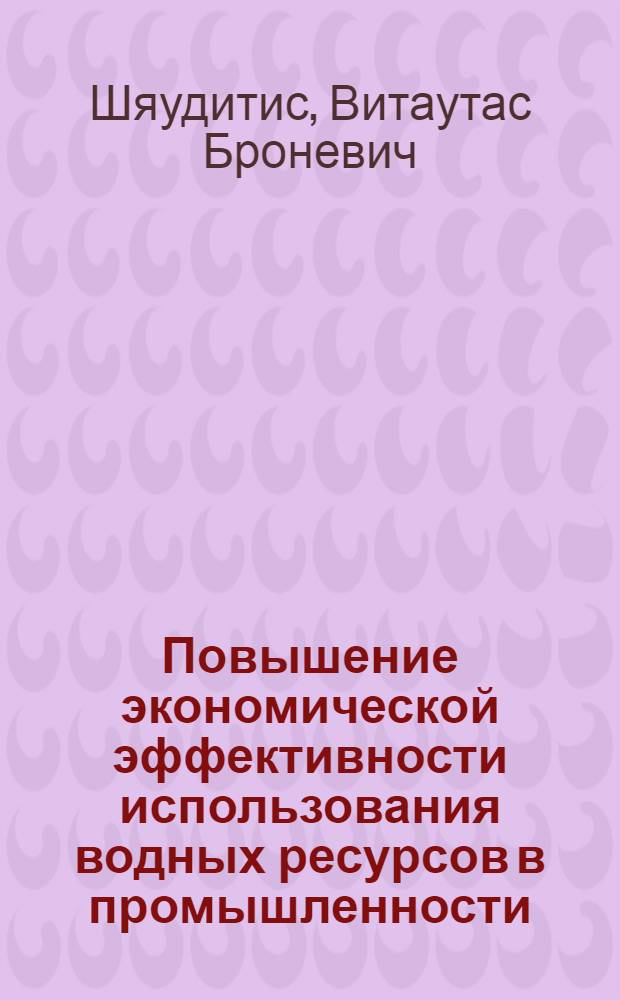 Повышение экономической эффективности использования водных ресурсов в промышленности : (На прим. ЛитССР) : Автореф. дис. на соиск. учен. степ. канд. экон. наук : (08.00.05)