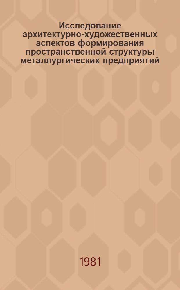 Исследование архитектурно-художественных аспектов формирования пространственной структуры металлургических предприятий : Автореф. дис. на соиск. учен. степ. канд. архитектуры : (18.00.02)