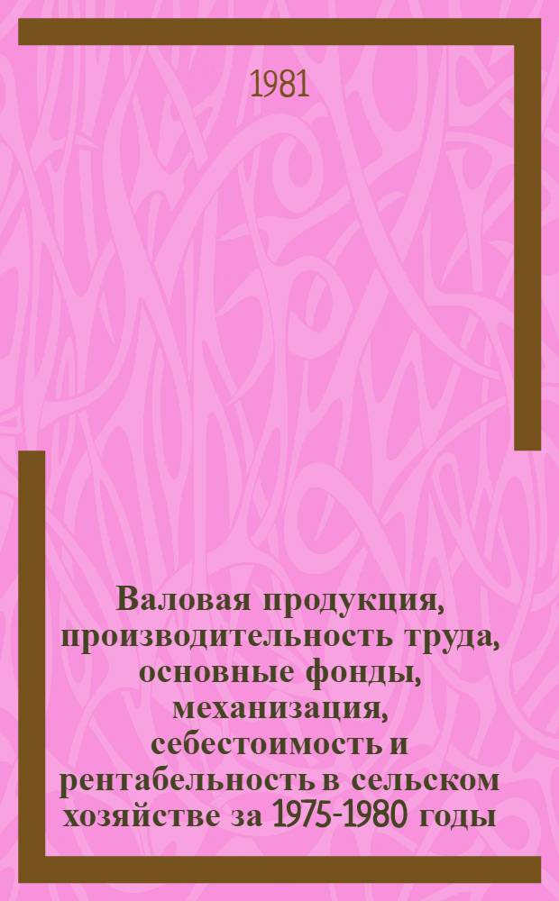 Валовая продукция, производительность труда, основные фонды, механизация, себестоимость и рентабельность в сельском хозяйстве за 1975-1980 годы