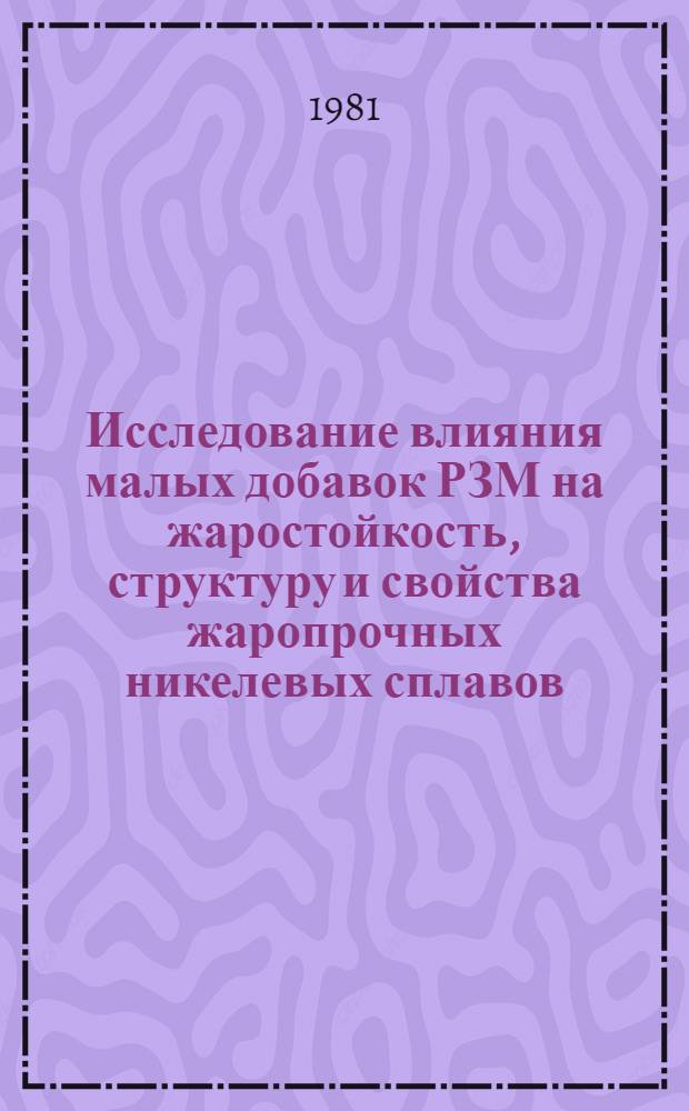 Исследование влияния малых добавок РЗМ на жаростойкость, структуру и свойства жаропрочных никелевых сплавов : Автореф. дис. на соиск. учен. степ. к. т. н