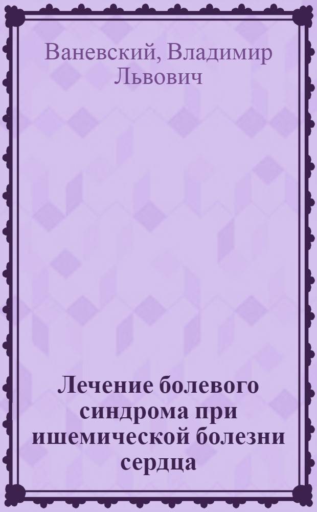 Лечение болевого синдрома при ишемической болезни сердца : Учеб. пособие для врачей-курсантов