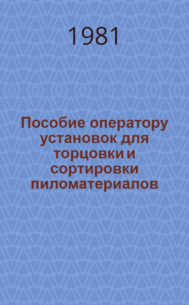 Пособие оператору установок для торцовки и сортировки пиломатериалов : Для подгот. рабочих на пр-ве