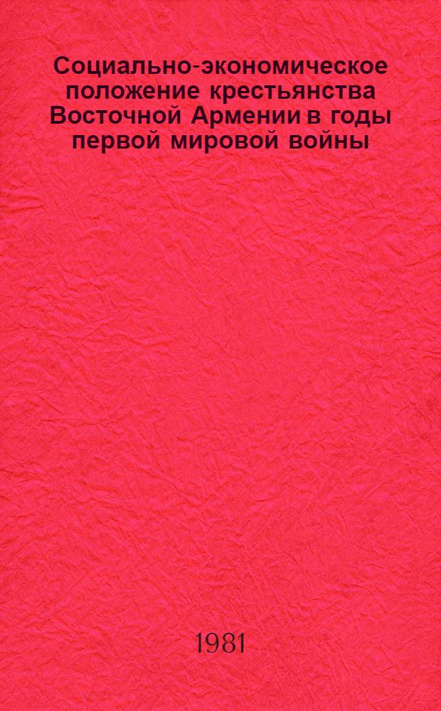 Социально-экономическое положение крестьянства Восточной Армении в годы первой мировой войны (1914 - февр. 1917 гг.) : Автореф. дис. на соиск. учен. степ. канд. ист. наук : (07.00.02)