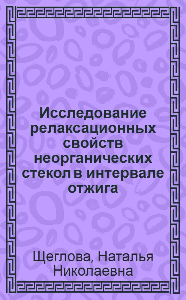 Исследование релаксационных свойств неорганических стекол в интервале отжига : Автореф. дис. на соиск. учен. степ. канд. техн. наук : (05.17.11)