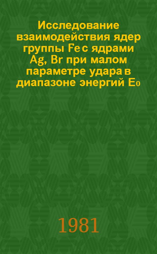 Исследование взаимодействия ядер группы Fe с ядрами Ag, Br при малом параметре удара в диапазоне энергий Е₀=0,7-3 ГэВ/нуклон : Автореф. дис. на соиск. учен. степ. канд. физ.-мат. наук : (01.04.16)