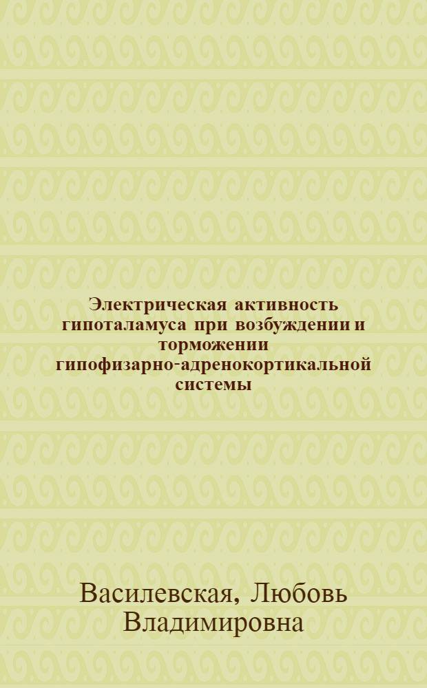 Электрическая активность гипоталамуса при возбуждении и торможении гипофизарно-адренокортикальной системы : Автореф. дис. на соиск. учен. степ. канд. мед. наук : (03.00.13)