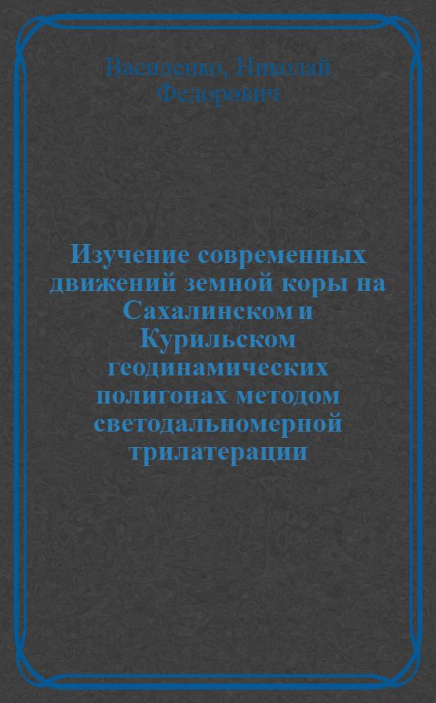 Изучение современных движений земной коры на Сахалинском и Курильском геодинамических полигонах методом светодальномерной трилатерации : Автореф. дис. на соиск. учен. степ. канд. техн. наук : (05.24.01)