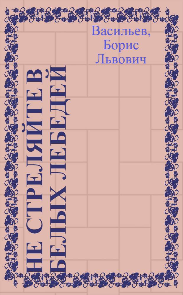 Не стреляйте в белых лебедей : Роман