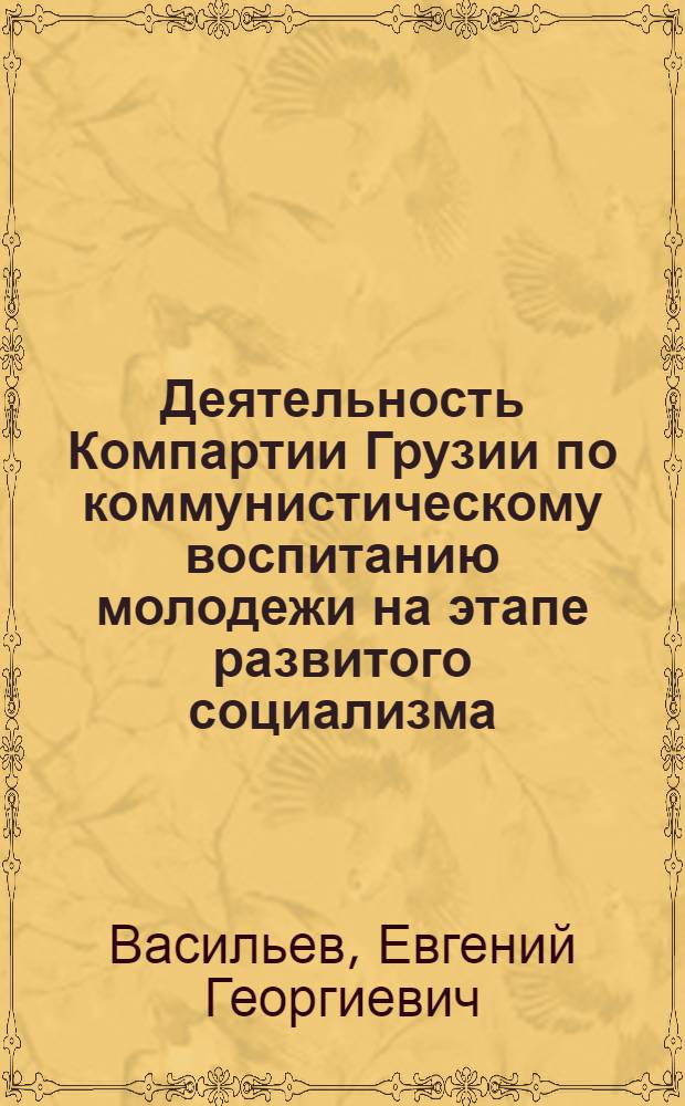 Деятельность Компартии Грузии по коммунистическому воспитанию молодежи на этапе развитого социализма (1971-1975 гг.) : Автореф. дис. на соиск. учен. степ. канд. ист. наук : (07.00.01)