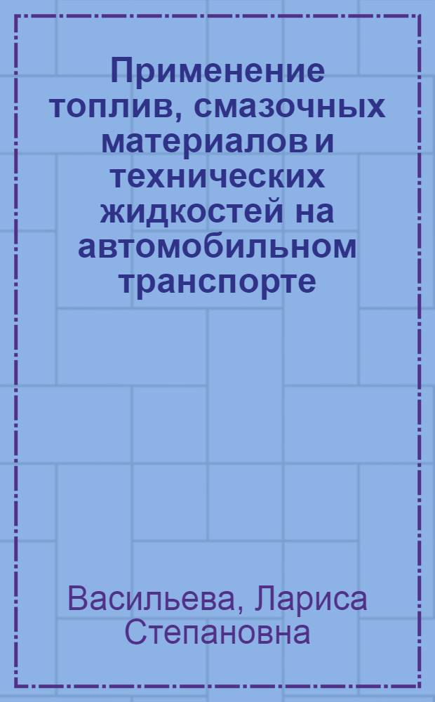 Применение топлив, смазочных материалов и технических жидкостей на автомобильном транспорте : Учеб. пособие