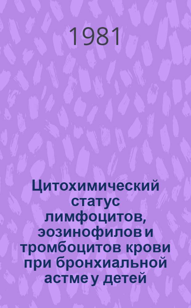 Цитохимический статус лимфоцитов, эозинофилов и тромбоцитов крови при бронхиальной астме у детей : (Клинико-эксперим. исслед.) : Автореф. дис. на соиск. учен. степ. канд. мед. наук : (14.00.09)