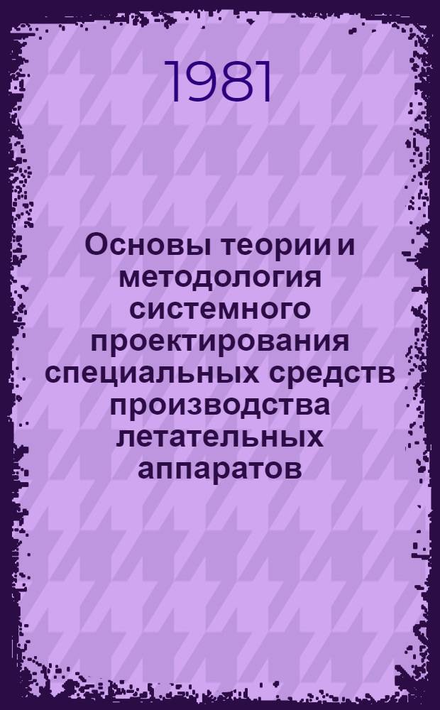 Основы теории и методология системного проектирования специальных средств производства летательных аппаратов : Автореф. дис. на соиск. учен. степ. д. т. н