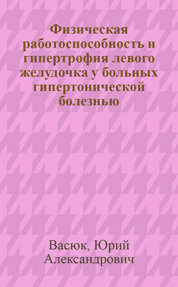 Физическая работоспособность и гипертрофия левого желудочка у больных гипертонической болезнью : Автореф. дис. на соиск. учен. степ. канд. мед. наук : (14.00.06)
