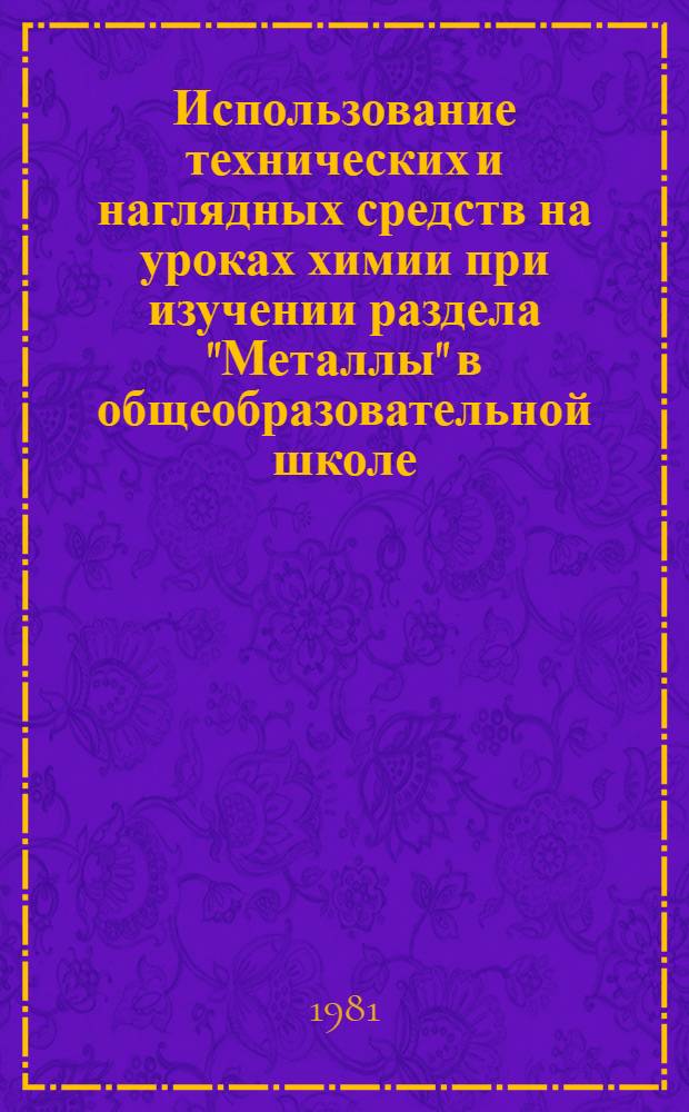 Использование технических и наглядных средств на уроках химии при изучении раздела "Металлы" в общеобразовательной школе : Автореф. дис. на соиск. учен. степ. канд. пед. наук : (13.00.02)