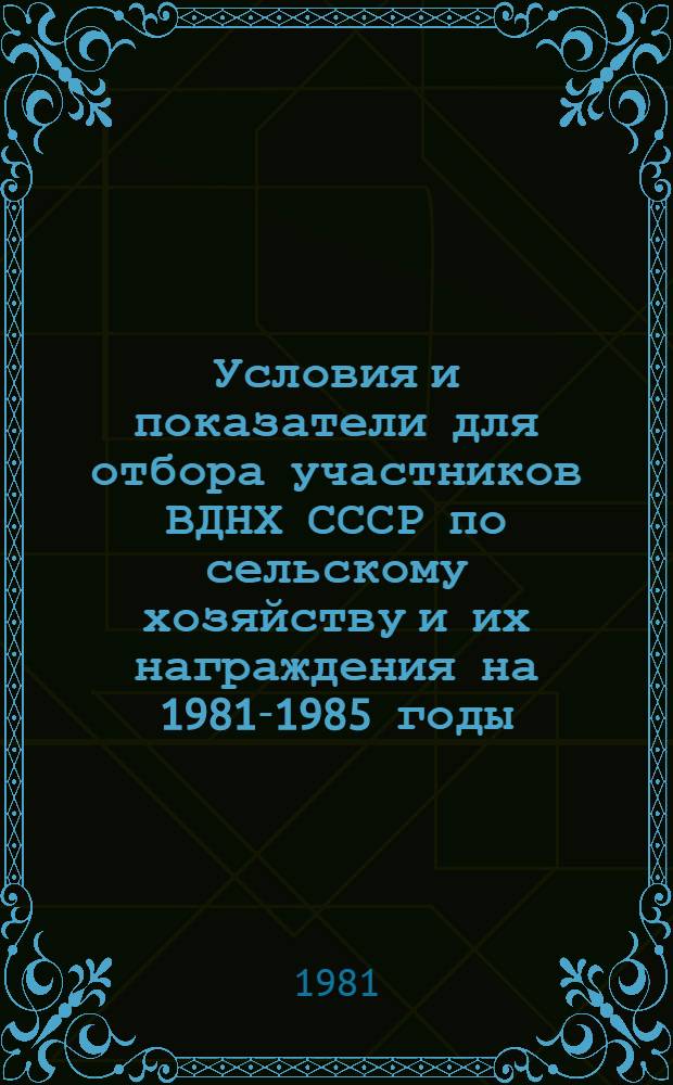 Условия и показатели для отбора участников ВДНХ СССР по сельскому хозяйству и их награждения на 1981-1985 годы