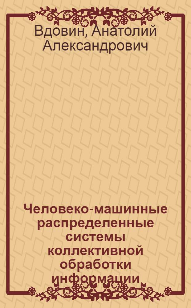 Человеко-машинные распределенные системы коллективной обработки информации : (На прим. АСУ "Олимпиада") : Дис. в форме науч. докл. на соиск. учен. степ. д. т. н