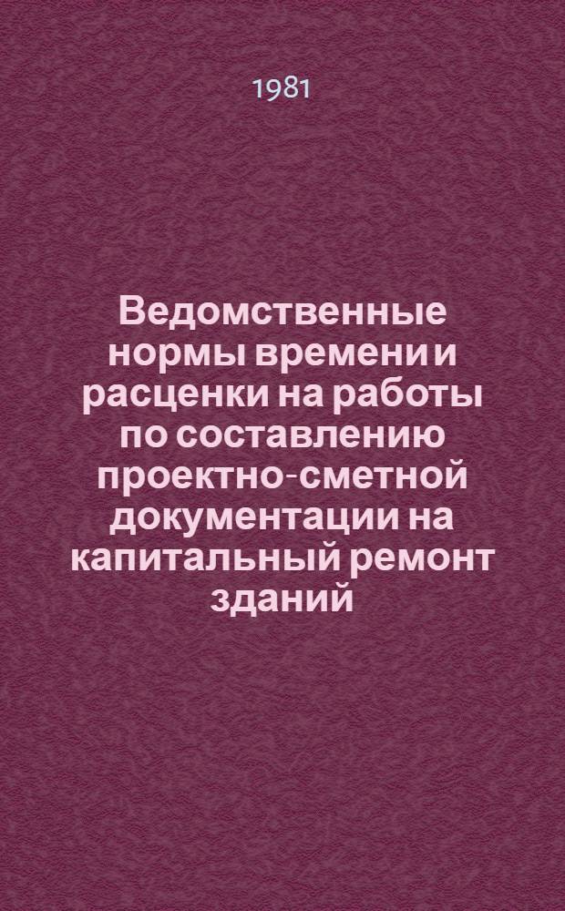 Ведомственные нормы времени и расценки на работы по составлению проектно-сметной документации на капитальный ремонт зданий : Утв. Минжилкомхозом РСФСР 23.10.80