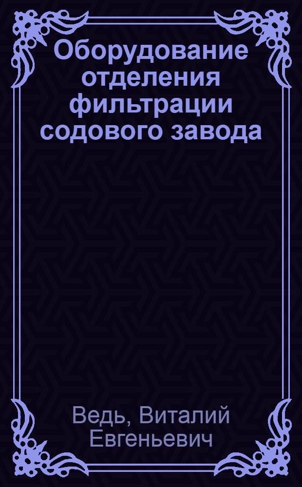 Оборудование отделения фильтрации содового завода : Конспект лекций для студентов-заочников спец. "Машины и аппараты хим. пр-в" (0516)