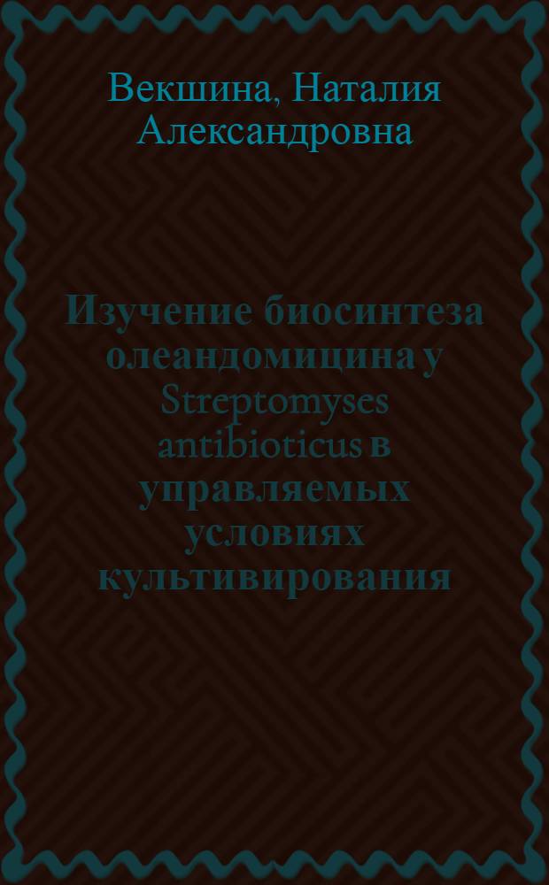Изучение биосинтеза олеандомицина у Streptomyses antibioticus в управляемых условиях культивирования : Автореф. дис. на соиск. учен. степ. к. б. н