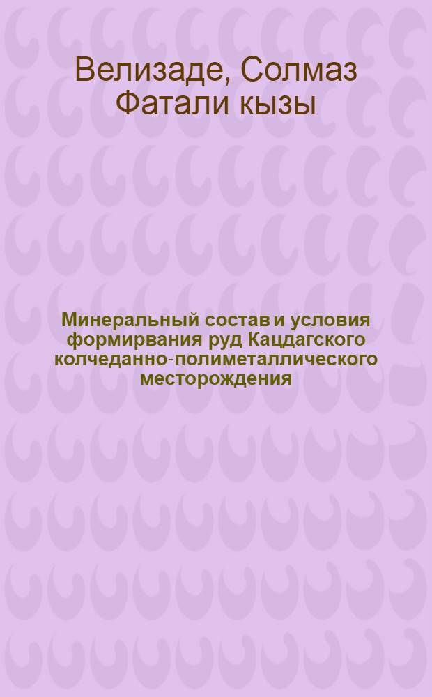 Минеральный состав и условия формирвания руд Кацдагского колчеданно-полиметаллического месторождения (южный склон Большого Кавказа) : Автореф. дис. на соиск. учен. степ. канд. геол.-минерал. наук : (04.00.20)