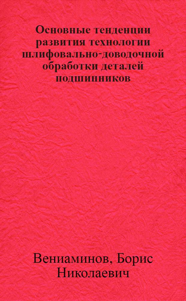 Основные тенденции развития технологии шлифовально-доводочной обработки деталей подшипников : Докл. на междунар. семинар. симпоз. "Подшипники-81", Москва, 25/III-8/IV-1981 г