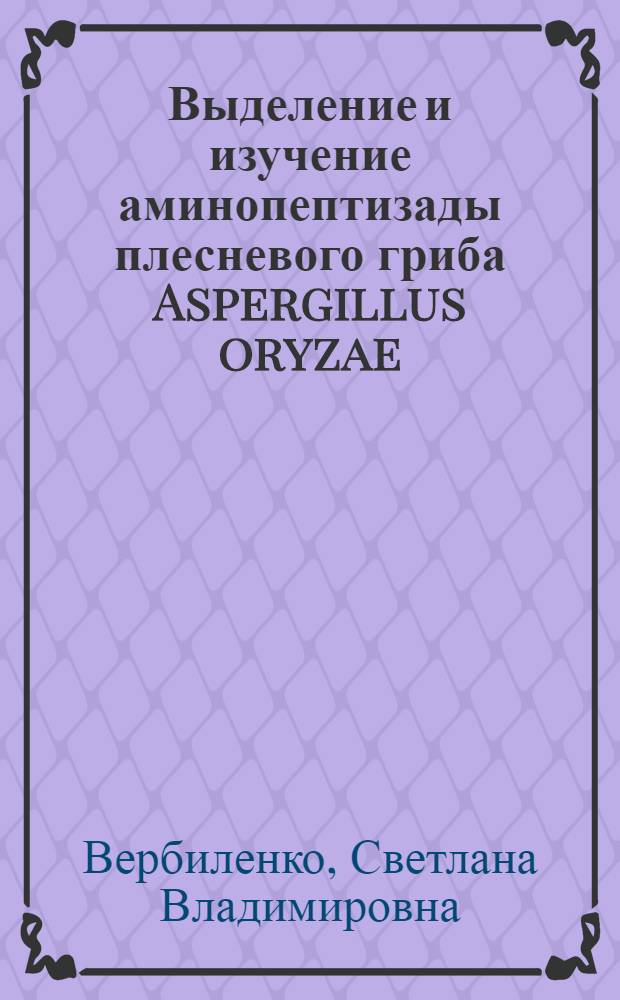 Выделение и изучение аминопептизады плесневого гриба Aspergillus oryzae : Автореф. дис. на соиск. учен. степ. канд. биол. наук : (03.00.04)