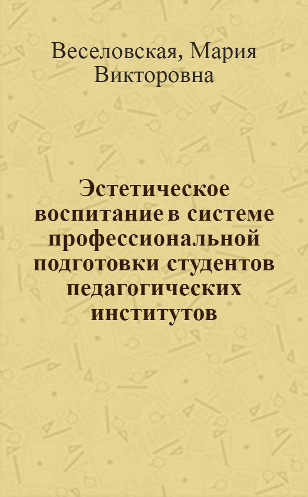 Эстетическое воспитание в системе профессиональной подготовки студентов педагогических институтов : Автореф. дис. на соиск. учен. степ. канд. пед. наук : (13.00.01)