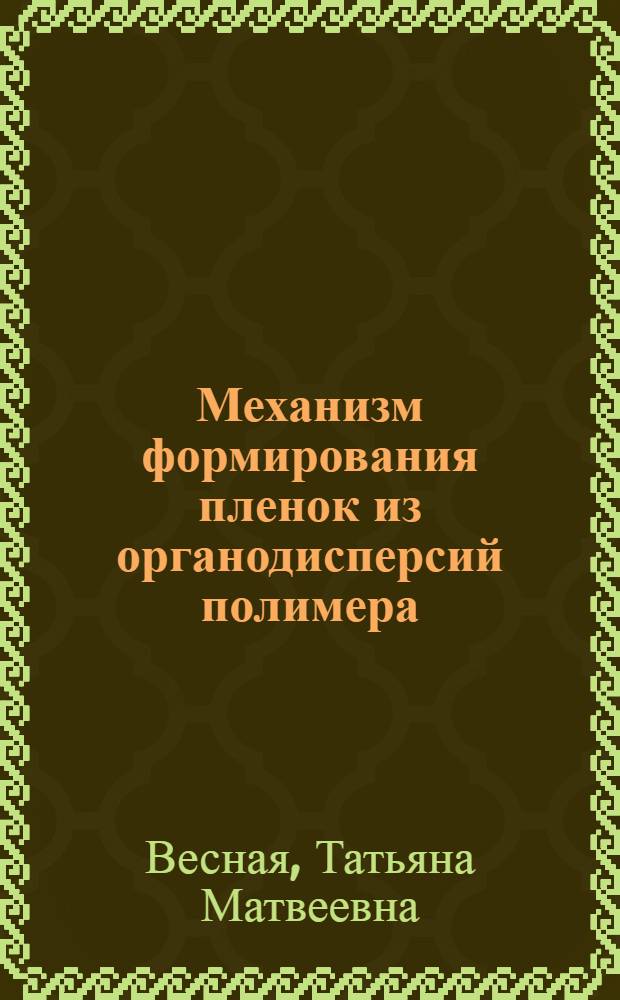 Механизм формирования пленок из органодисперсий полимера : Автореф. дис. на соиск. учен. степ. канд. хим. наук : (02.00.06)