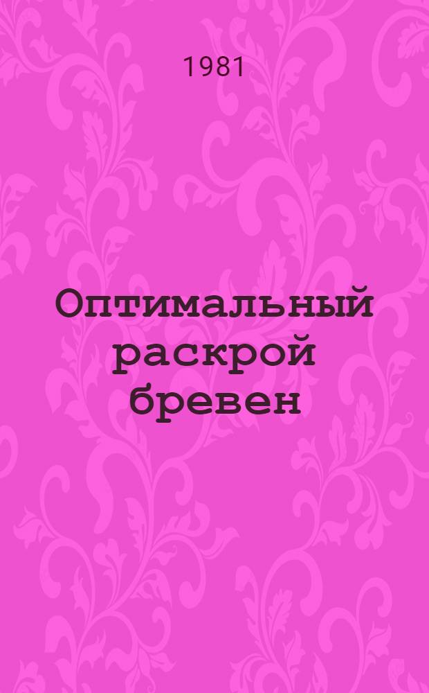Оптимальный раскрой бревен : Учеб. пособие