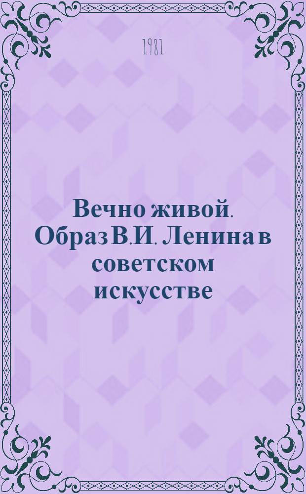 Вечно живой. Образ В.И. Ленина в советском искусстве : Метод. рекомендации в помощь работе массовых б-к с лит. по искусству
