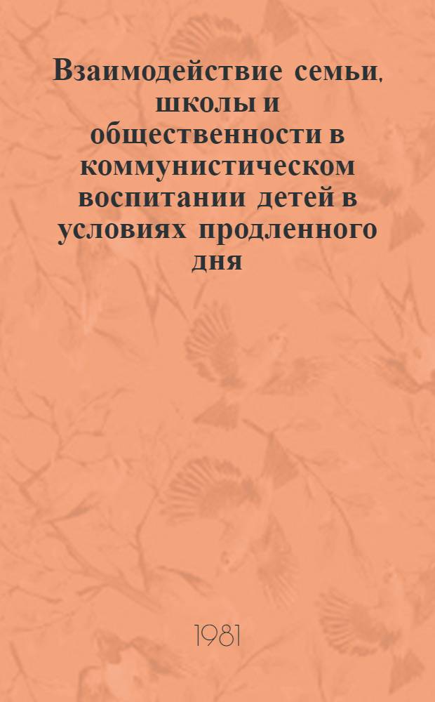 Взаимодействие семьи, школы и общественности в коммунистическом воспитании детей в условиях продленного дня : (Метод. рекоменд.)
