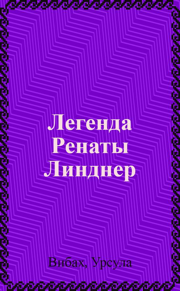 Легенда Ренаты Линднер : Роман