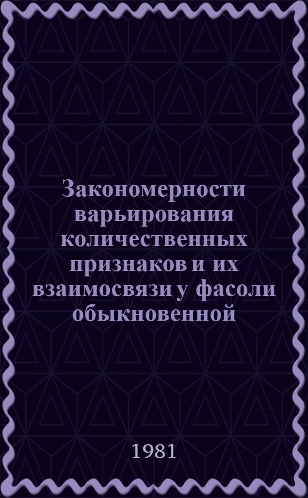 Закономерности варьирования количественных признаков и их взаимосвязи у фасоли обыкновенной : Автореф. дис. на соиск. учен. степ. канд. с.-х. наук : (06.01.05)
