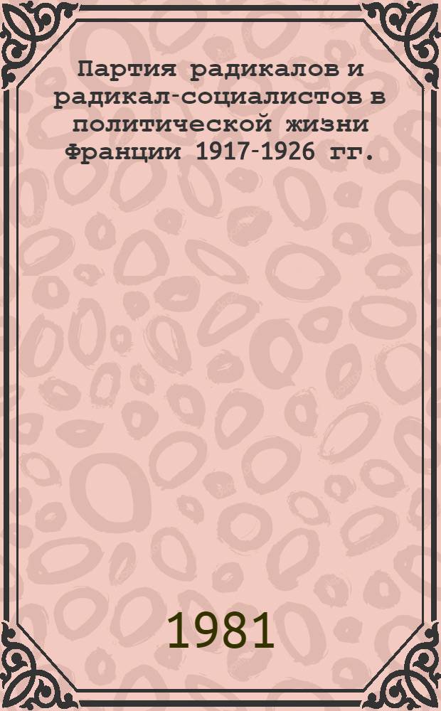 Партия радикалов и радикал-социалистов в политической жизни Франции 1917-1926 гг. : Автореф. дис. на соиск. учен. степ. д-ра ист. наук : (07.00.03)