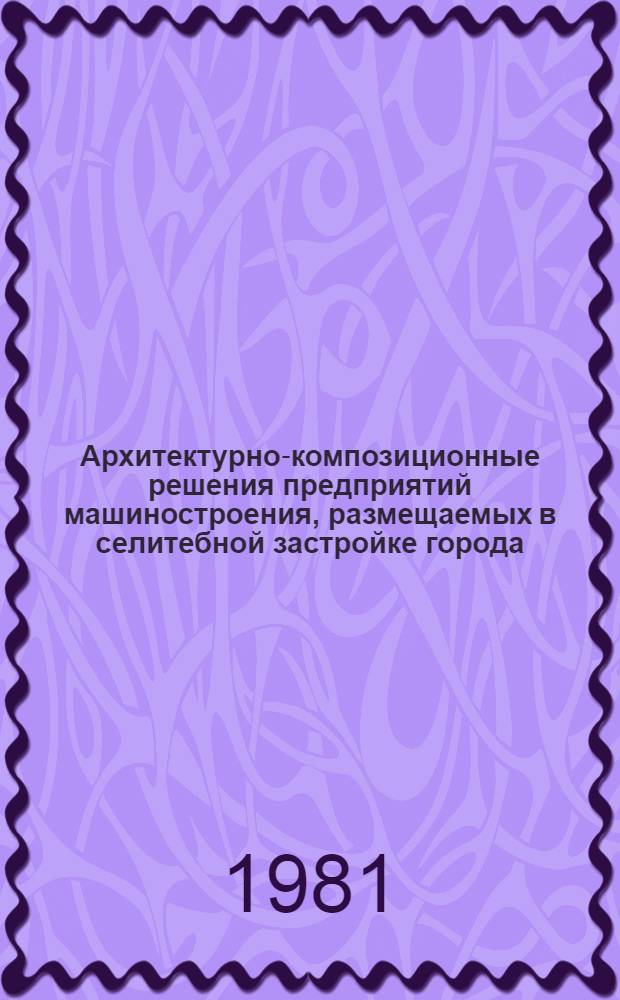 Архитектурно-композиционные решения предприятий машиностроения, размещаемых в селитебной застройке города : Отеч. и заруб. опыт