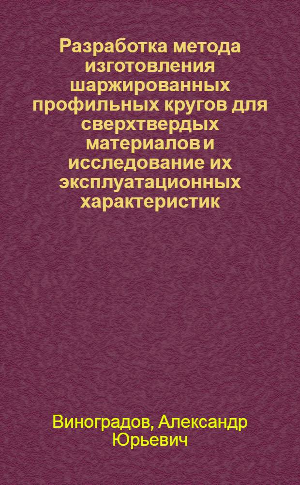 Разработка метода изготовления шаржированных профильных кругов для сверхтвердых материалов и исследование их эксплуатационных характеристик : Автореф. дис. на соиск. учен. степ. канд. техн. наук : (05.03.01)
