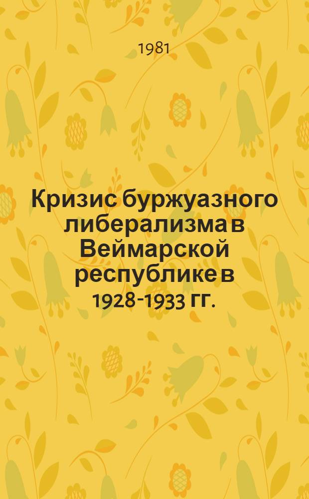 Кризис буржуазного либерализма в Веймарской республике в 1928-1933 гг. : (На прим. Нем. демокр. и Нем. гос. партий) : Автореф. дис. на соиск. учен. степ. канд. ист. наук : (07.00.03)