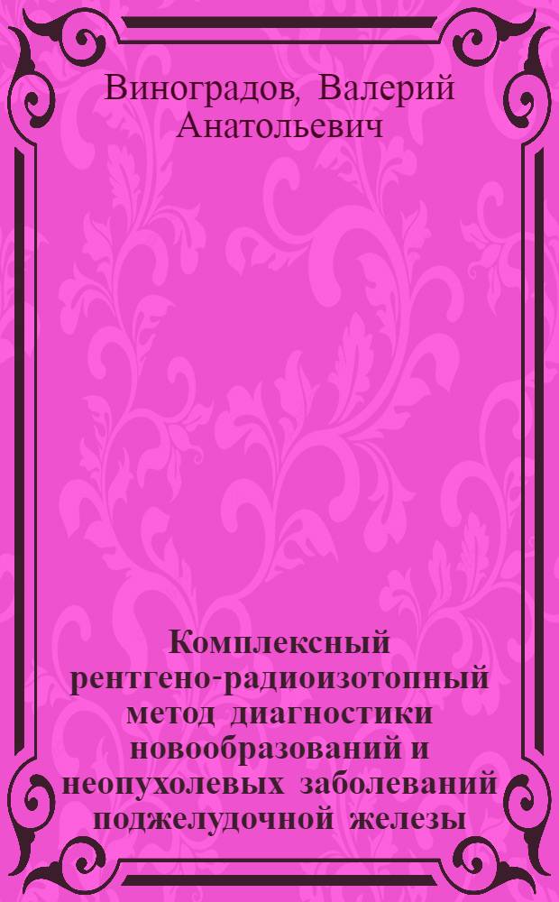 Комплексный рентгено-радиоизотопный метод диагностики новообразований и неопухолевых заболеваний поджелудочной железы : Автореф. дис. на соиск. учен. степ. канд. мед. наук : (14.00.14)
