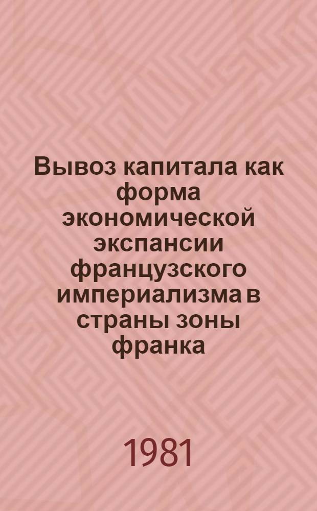 Вывоз капитала как форма экономической экспансии французского империализма в страны зоны франка : Автореф. дис. на соиск. учен. степ. канд. экон. наук : (08.00.01)