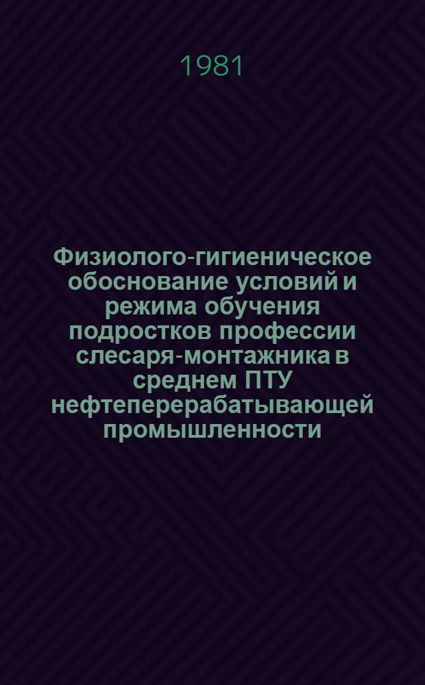 Физиолого-гигиеническое обоснование условий и режима обучения подростков профессии слесаря-монтажника в среднем ПТУ нефтеперерабатывающей промышленности : Автореф. дис. на соиск. учен. степ. к. б. н