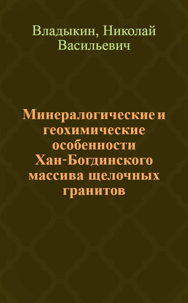 Минералогические и геохимические особенности Хан-Богдинского массива щелочных гранитов : (МНР)
