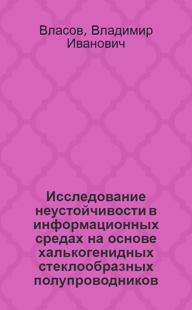 Исследование неустойчивости в информационных средах на основе халькогенидных стеклообразных полупроводников : Автореф. дис. на соиск. учен. степ. канд. физ.-мат. наук : (01.04.10)