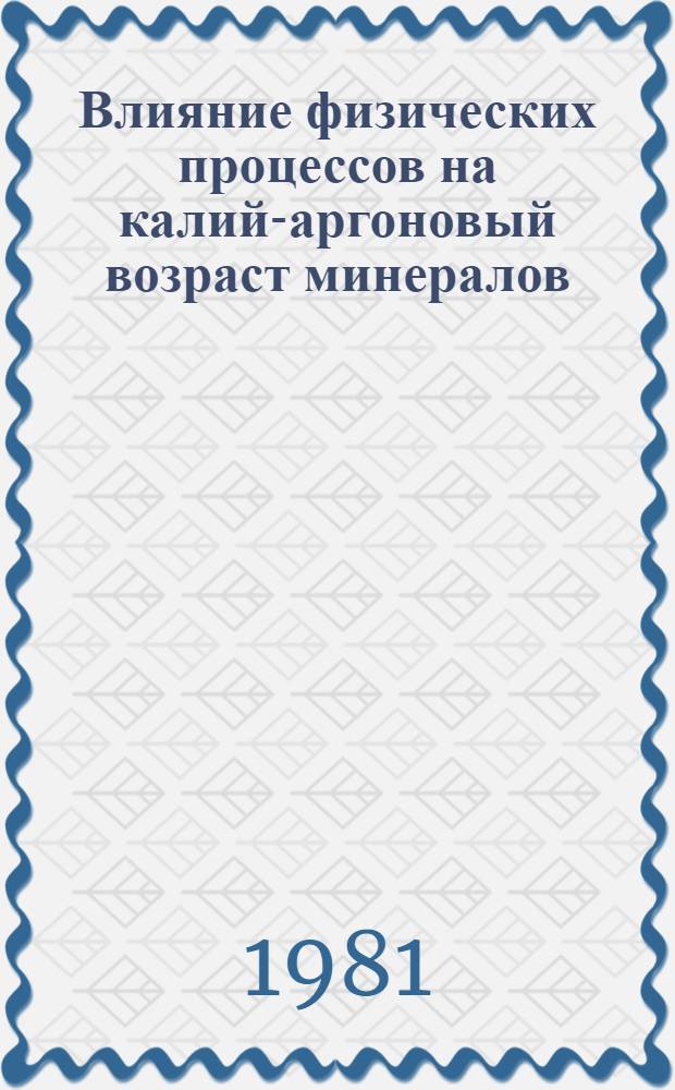 Влияние физических процессов на калий-аргоновый возраст минералов : Сб. статей