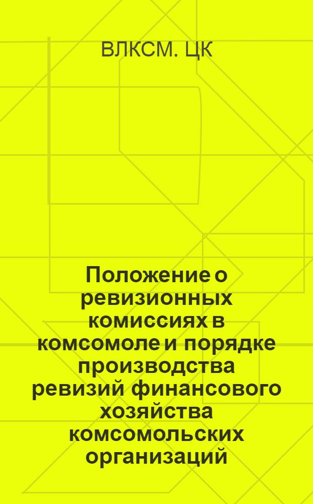 Положение о ревизионных комиссиях в комсомоле и порядке производства ревизий финансового хозяйства комсомольских организаций : Утв. ЦК ВЛКСМ в 1972 г